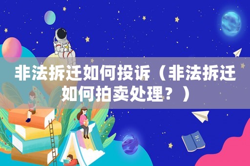 非法拆遷如何投訴（非法拆遷如何拍賣處理？）