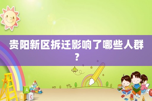 貴陽新區(qū)拆遷影響了哪些人群？