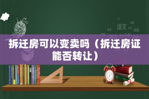 拆遷房可以變賣(mài)嗎（拆遷房證能否轉(zhuǎn)讓?zhuān)? title=