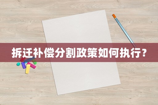 拆遷補(bǔ)償分割政策如何執(zhí)行？