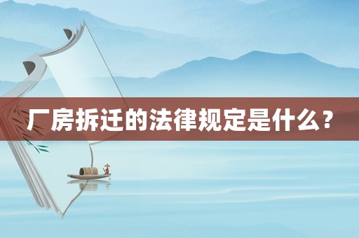廠房拆遷的法律規(guī)定是什么？