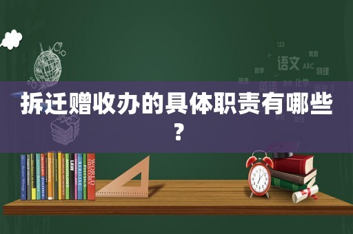 拆遷贈收辦的具體職責(zé)有哪些？