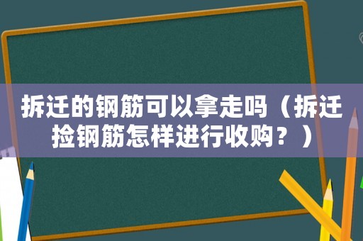 拆遷的鋼筋可以拿走嗎（拆遷撿鋼筋怎樣進(jìn)行收購？）