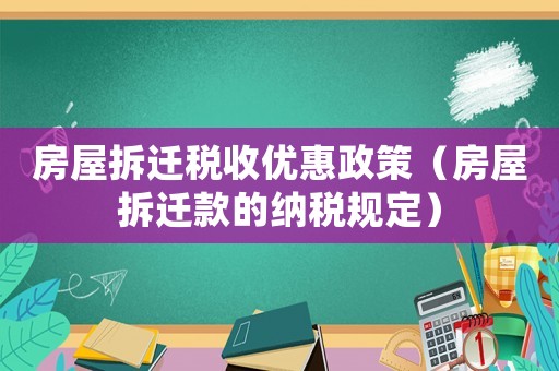 房屋拆遷稅收優(yōu)惠政策（房屋拆遷款的納稅規(guī)定）