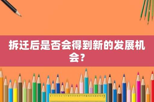 拆遷后是否會(huì)得到新的發(fā)展機(jī)會(huì)？
