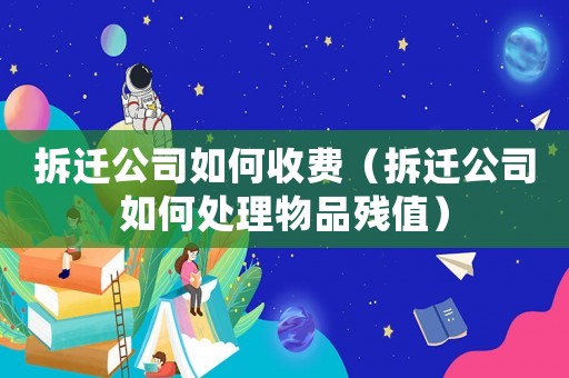 拆遷公司如何收費(fèi)（拆遷公司如何處理物品殘值）