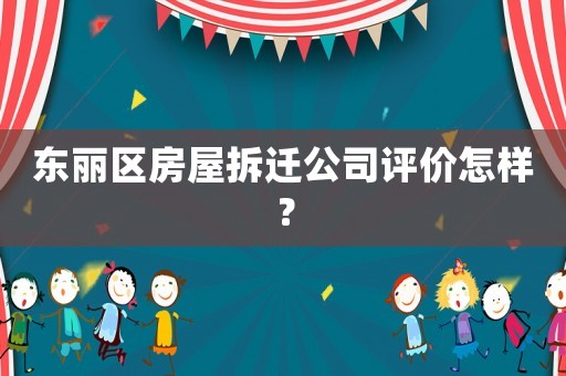東麗區(qū)房屋拆遷公司評(píng)價(jià)怎樣？