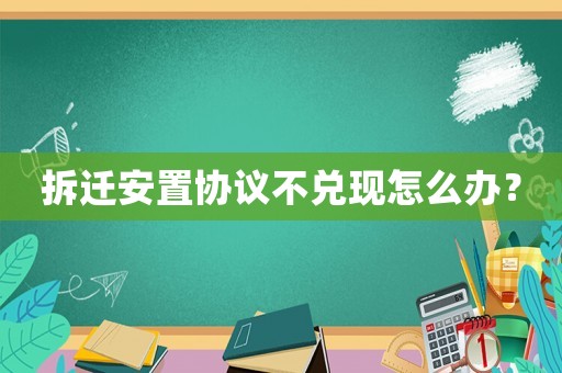 拆遷安置協(xié)議不兌現(xiàn)怎么辦？