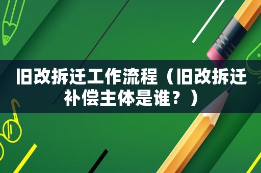 舊改拆遷工作流程（舊改拆遷補(bǔ)償主體是誰？）