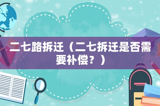 二七路拆遷（二七拆遷是否需要補(bǔ)償？）