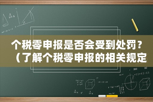 個(gè)稅零申報(bào)是否會(huì)受到處罰？（了解個(gè)稅零申報(bào)的相關(guān)規(guī)定和處罰措施）