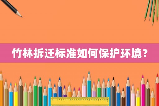 竹林拆遷標(biāo)準(zhǔn)如何保護(hù)環(huán)境？
