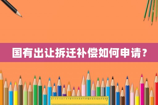 國有出讓拆遷補償如何申請？