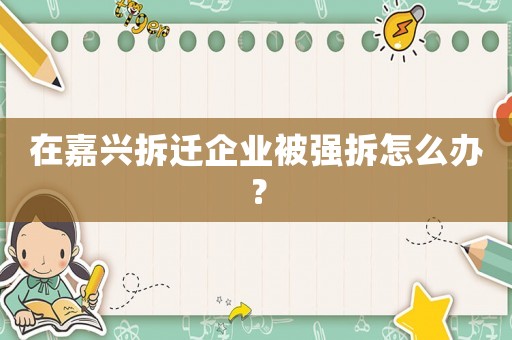在嘉興拆遷企業(yè)被強拆怎么辦？