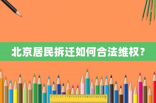 北京居民拆遷如何合法維權(quán)？