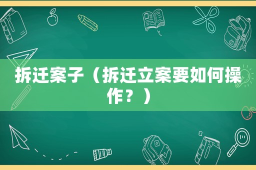 拆遷案子（拆遷立案要如何操作？）