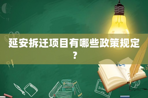 延安拆遷項目有哪些政策規(guī)定？
