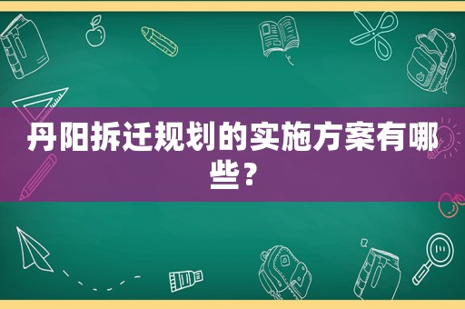 丹陽(yáng)拆遷規(guī)劃的實(shí)施方案有哪些？