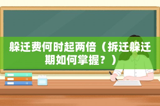 躲遷費(fèi)何時(shí)起兩倍（拆遷躲遷期如何掌握？）