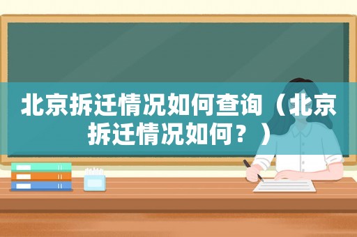 北京拆遷情況如何查詢（北京拆遷情況如何？）