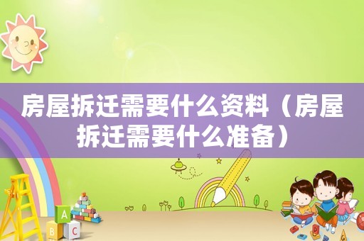 房屋拆遷需要什么資料（房屋拆遷需要什么準(zhǔn)備）