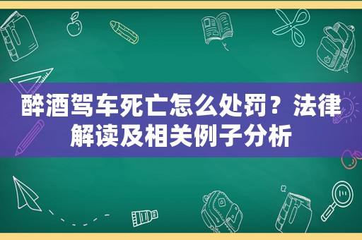 醉酒駕車死亡怎么處罰？法律解讀及相關(guān)例子分析