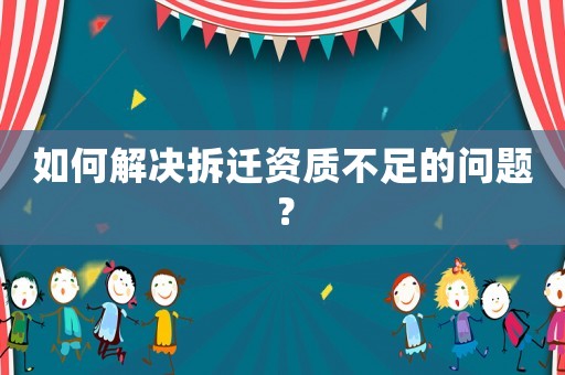 如何解決拆遷資質不足的問題？