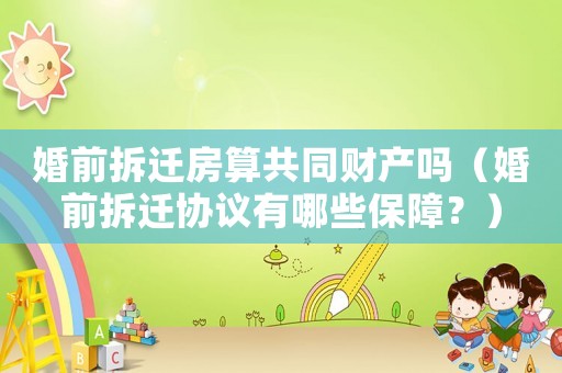 婚前拆遷房算共同財產(chǎn)嗎（婚前拆遷協(xié)議有哪些保障？）