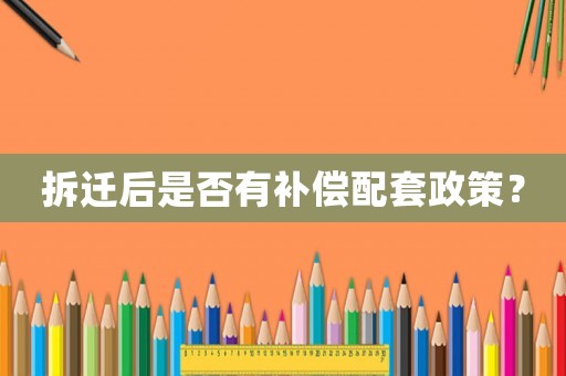 拆遷后是否有補(bǔ)償配套政策？