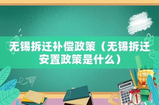 無錫拆遷補(bǔ)償政策（無錫拆遷安置政策是什么）