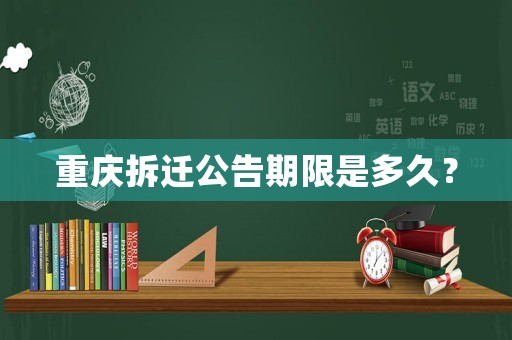 重慶拆遷公告期限是多久？