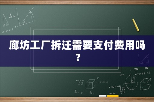 廊坊工廠拆遷需要支付費(fèi)用嗎？