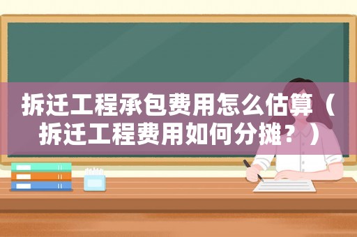 拆遷工程承包費(fèi)用怎么估算（拆遷工程費(fèi)用如何分?jǐn)偅浚? title=