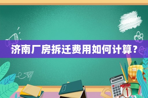 濟(jì)南廠房拆遷費(fèi)用如何計(jì)算？