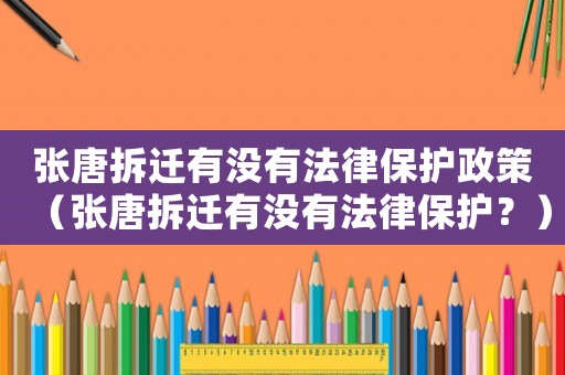 張?zhí)撇疬w有沒有法律保護政策（張?zhí)撇疬w有沒有法律保護？）