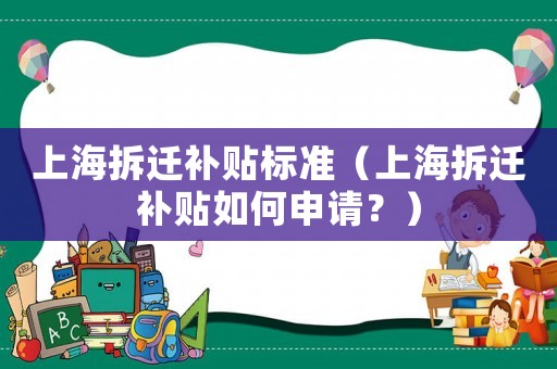 上海拆遷補貼標(biāo)準(zhǔn)（上海拆遷補貼如何申請？）