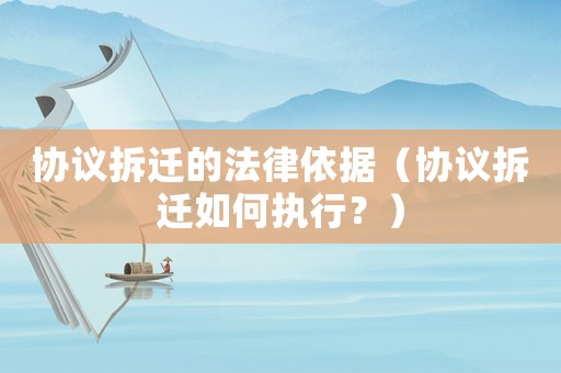 協(xié)議拆遷的法律依據(jù)（協(xié)議拆遷如何執(zhí)行？）