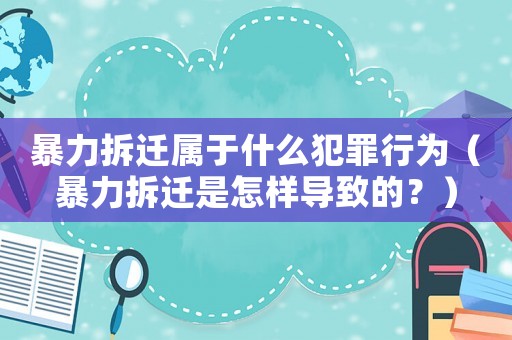 暴力拆遷屬于什么犯罪行為（暴力拆遷是怎樣導(dǎo)致的？）