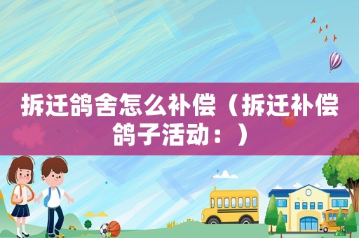 拆遷鴿舍怎么補償（拆遷補償鴿子活動：）