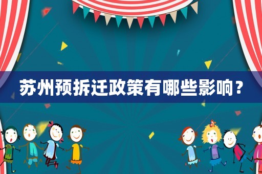 蘇州預(yù)拆遷政策有哪些影響？