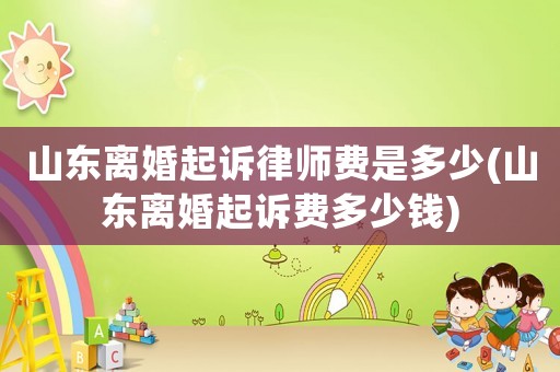 山東離婚起訴律師費(fèi)是多少(山東離婚起訴費(fèi)多少錢(qián))