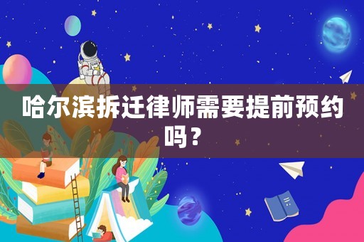 哈爾濱拆遷律師需要提前預(yù)約嗎？