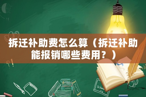 拆遷補助費怎么算（拆遷補助能報銷哪些費用？）