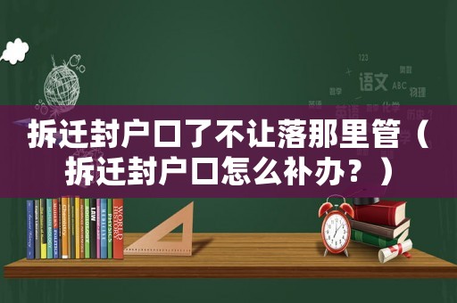 拆遷封戶口了不讓落那里管（拆遷封戶口怎么補辦？）