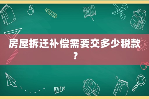 房屋拆遷補(bǔ)償需要交多少稅款？