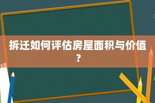 拆遷如何評估房屋面積與價(jià)值？