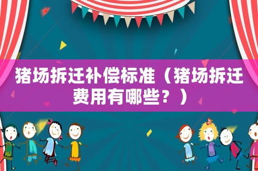 豬場(chǎng)拆遷補(bǔ)償標(biāo)準(zhǔn)（豬場(chǎng)拆遷費(fèi)用有哪些？）