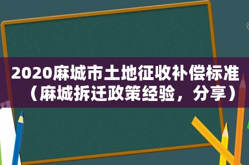 2020麻城市土地征收補(bǔ)償標(biāo)準(zhǔn)（麻城拆遷政策經(jīng)驗(yàn)，分享）
