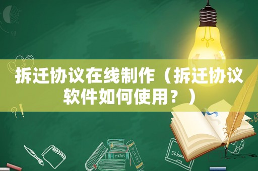 拆遷協(xié)議在線制作（拆遷協(xié)議軟件如何使用？）
