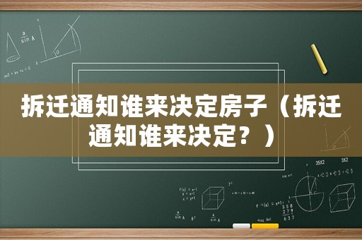 拆遷通知誰來決定房子（拆遷通知誰來決定？）